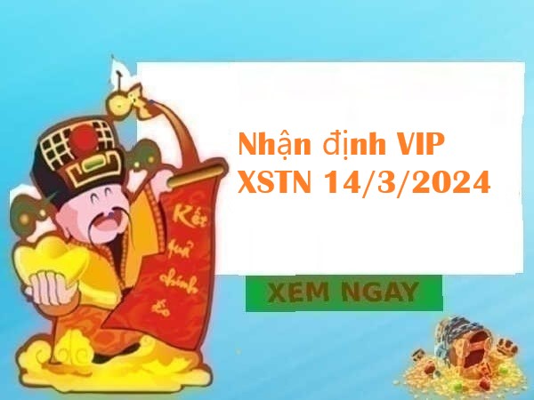 Nhận định VIP XSTN 14/3/2024